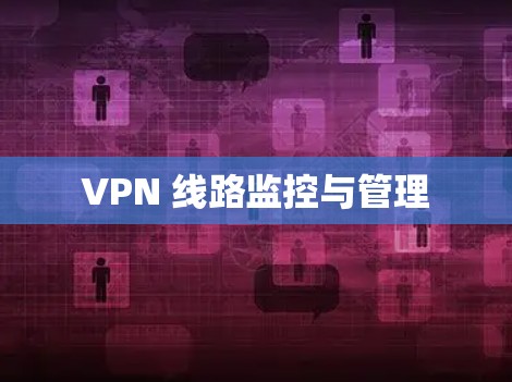 VPN 线路监控与管理