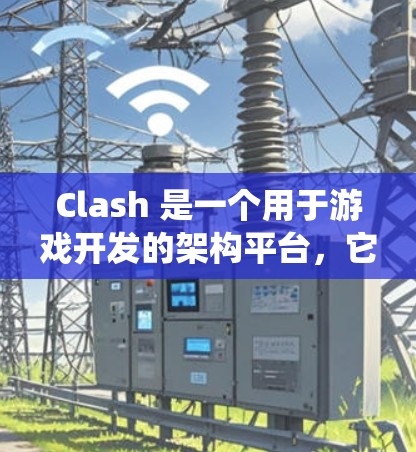 Clash 是一个用于游戏开发的架构平台，它提供了一个测试平台来全面测试游戏系统的各种部分。以下是Clash 测试平台的主要模块和工具，详细说明如下