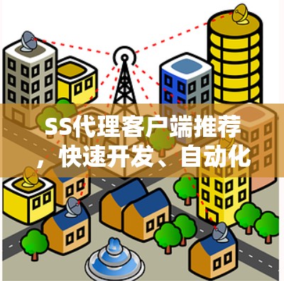 SS代理客户端推荐，快速开发、自动化能力与多平台支持