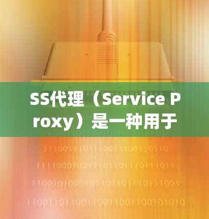 SS代理(Service Proxy)是一种用于模拟服务器的代理工具,广泛应用于性能测试中。以下是关于SS代理的详细总结 SS代理(Service Proxy)是一种用于模拟服务器的代理工具,广泛应用于性能测试中。以下是关于SS代理的详细总结