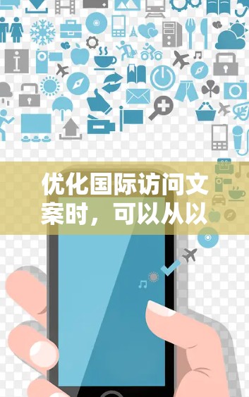 优化国际访问文案时，可以从以下几个方面入手，帮助客户感受到重视和专业