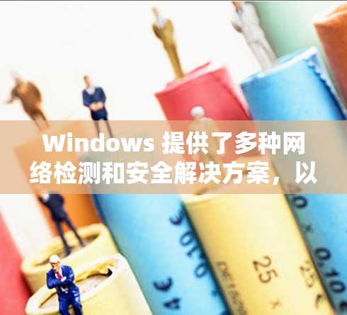 Windows 提供了多种网络检测和安全解决方案，以下是 Windows 中常见的网络检测平台及其使用方法