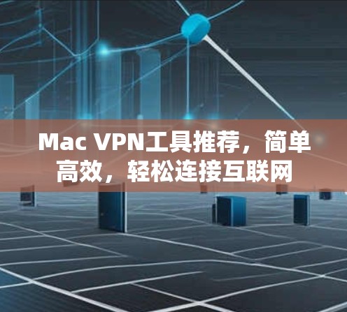 Mac VPN工具推荐，简单高效，轻松连接互联网
