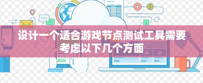 设计一个适合游戏节点测试工具需要考虑以下几个方面