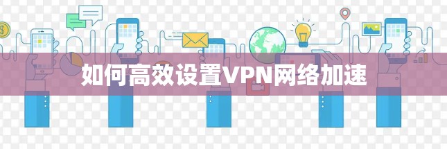 如何高效设置VPN网络加速