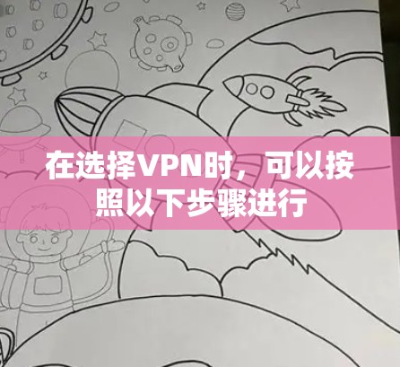在选择VPN时,可以按照以下步骤进行 在选择VPN时,可以按照以下步骤进行