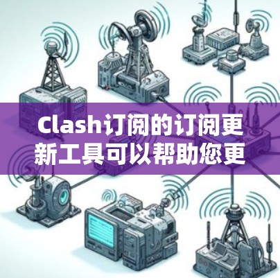 Clash订阅的订阅更新工具可以帮助您更好地管理您的订阅内容，优化游戏体验。以下是一些常见的订阅更新工具及其使用方法