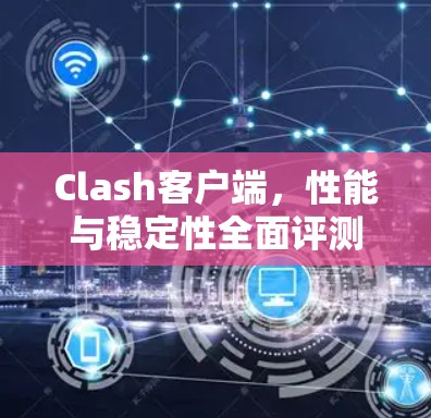 Clash客户端，性能与稳定性全面评测