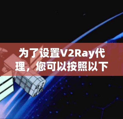 为了设置V2Ray代理，您可以按照以下步骤进行