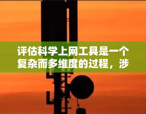 评估科学上网工具是一个复杂而多维度的过程,涉及多个因素和多个方面。以下是对科学上网工具的详细评估 评估科学上网工具是一个复杂而多维度的过程,涉及多个因素和多个方面。以下是对科学上网工具的详细评估