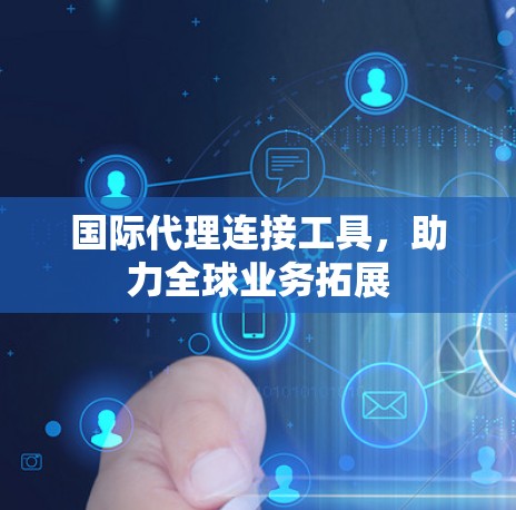 国际代理连接工具,助力全球业务拓展 国际代理连接工具,助力全球业务拓展