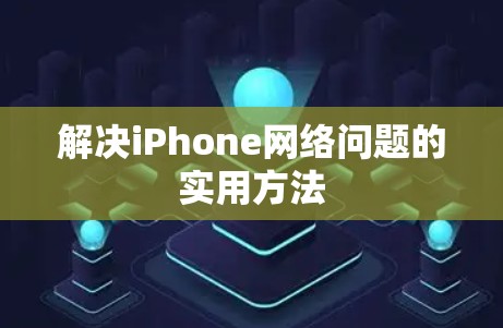 解决iPhone网络问题的实用方法