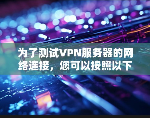 为了测试VPN服务器的网络连接，您可以按照以下步骤进行操作