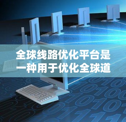 全球线路优化平台是一种用于优化全球道路、铁路、航空等交通线路的系统,旨在提高交通效率、降低成本并增强服务。以下是对该平台的功能和应用场景的详细描述 全球线路优化平台是一种用于优化全球道路、铁路、航空等交通线路的系统,旨在提高交通效率、降低成本并增强服务。以下是对该平台的功能和应用场景的详细描述