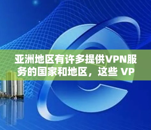 亚洲地区有许多提供VPN服务的国家和地区,这些 VPN 网站可以满足不同用户的需求。以下是一些在亚洲最知名的 VPN 网站及其特点 亚洲地区有许多提供VPN服务的国家和地区,这些 VPN 网站可以满足不同用户的需求。以下是一些在亚洲最知名的 VPN 网站及其特点