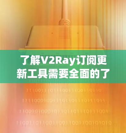 了解V2Ray订阅更新工具需要全面的了解,以下是一个清晰的总结和建议 了解V2Ray订阅更新工具需要全面的了解,以下是一个清晰的总结和建议