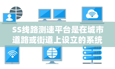 SS线路测速平台是在城市道路或街道上设立的系统，用于实时监控和管理车辆的交通流量。以下是关于该平台的详细信息