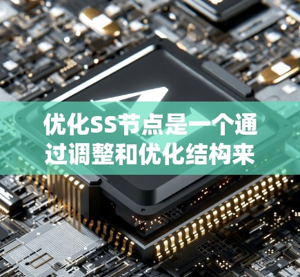优化SS节点是一个通过调整和优化结构来提高系统性能的步骤。以下是对SS节点优化的关键点总结