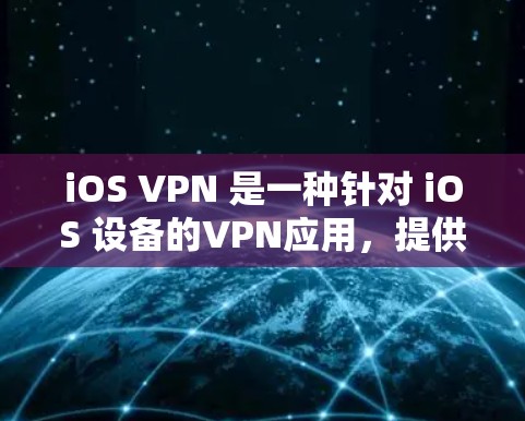 iOS VPN 是一种针对 iOS 设备的VPN应用，提供多种VPN服务，包括 built-in VPN、第三方 VPN 等。以下是 iOS VPN 的主要特点和常见选项