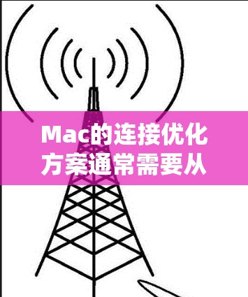 Mac的连接优化方案通常需要从硬件、软件、网络和系统设置等多个方面进行优化,以提升连接速度和稳定性。以下是一些常见的优化方案 Mac的连接优化方案通常需要从硬件、软件、网络和系统设置等多个方面进行优化,以提升连接速度和稳定性。以下是一些常见的优化方案