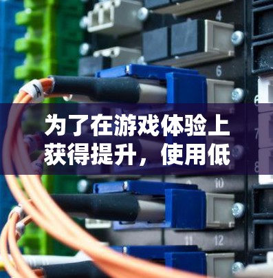 为了在游戏体验上获得提升,使用低延迟的连接是一个不错的选择。以下是一些步骤和建议,帮助你找到适合的方法 为了在游戏体验上获得提升,使用低延迟的连接是一个不错的选择。以下是一些步骤和建议,帮助你找到适合的方法