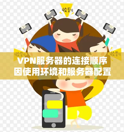 VPN服务器的连接顺序因使用环境和服务器配置而异，但以下是一些常用的 VPN 站点，通常被认为是VPN连接的首选