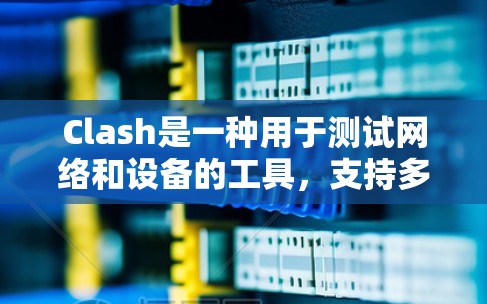 Clash是一种用于测试网络和设备的工具,支持多种测试功能,如协议测试、性能测试、设备适配测试等。以下是关于 Clash的详细分析 Clash是一种用于测试网络和设备的工具,支持多种测试功能,如协议测试、性能测试、设备适配测试等。以下是关于 Clash的详细分析