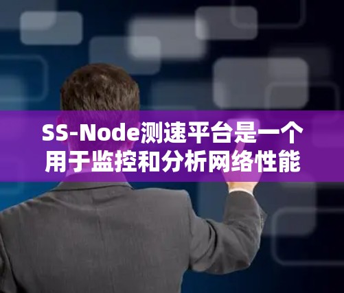 SS-Node测速平台是一个用于监控和分析网络性能的重要工具，尤其适用于基于SS-Node的网络节点。以下是对该平台的详细介绍