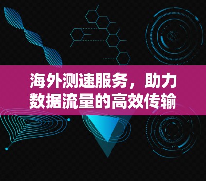 海外测速服务，助力数据流量的高效传输