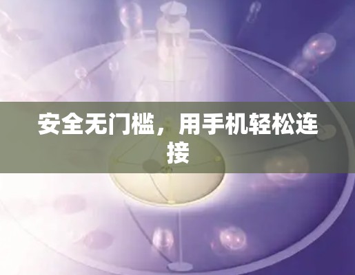 安全无门槛，用手机轻松连接