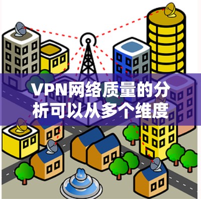 VPN网络质量的分析可以从多个维度入手,以全面评估其安全性、稳定性以及用户体验。以下是详细的分析步骤和总结 VPN网络质量的分析可以从多个维度入手,以全面评估其安全性、稳定性以及用户体验。以下是详细的分析步骤和总结
