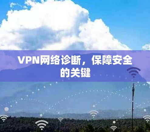 VPN网络诊断,保障安全的关键 VPN网络诊断,保障安全的关键