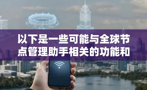 以下是一些可能与全球节点管理助手相关的功能和服务 以下是一些可能与全球节点管理助手相关的功能和服务