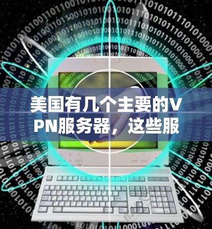 美国有几个主要的VPN服务器，这些服务器通常用于传输数据，例如用于视频会议、文件传输等。这些服务器的性能和测速可能会有所不同，但通常会达到较高的网络速度
