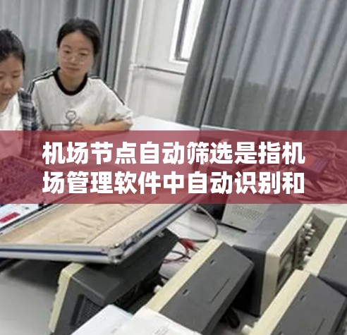 机场节点自动筛选是指机场管理软件中自动识别和筛选出与机场相关的信息，例如航班、机场号、航站楼、航空公司、机场区域等。这种筛选功能可以帮助用户快速定位需要的信息，提高工作效率