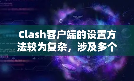 Clash客户端的设置方法较为复杂，涉及多个方面，以下是一份详细的设置步骤