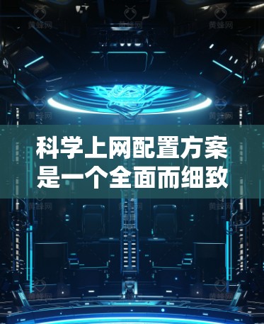 科学上网配置方案是一个全面而细致的过程，旨在为科学计算、数据分析和项目管理提供强大的支持工具。以下是一个详细且结构化的科学上网配置方案