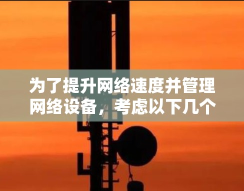 为了提升网络速度并管理网络设备，考虑以下几个步骤