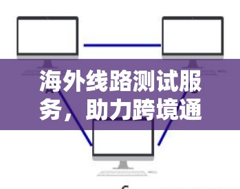 海外线路测试服务，助力跨境通信的高效与安全