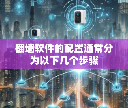 翻墙软件的配置通常分为以下几个步骤