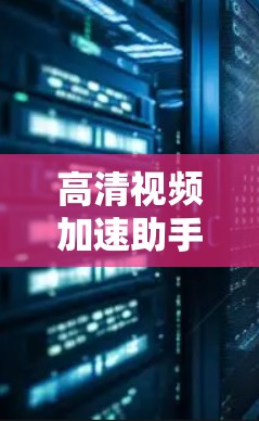 高清视频加速助手是一个用于加速下载高清视频的工具。你可以使用以下工具来加速下载视频 高清视频加速助手是一个用于加速下载高清视频的工具。你可以使用以下工具来加速下载视频