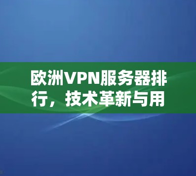 欧洲VPN服务器排行，技术革新与用户需求的深层需求