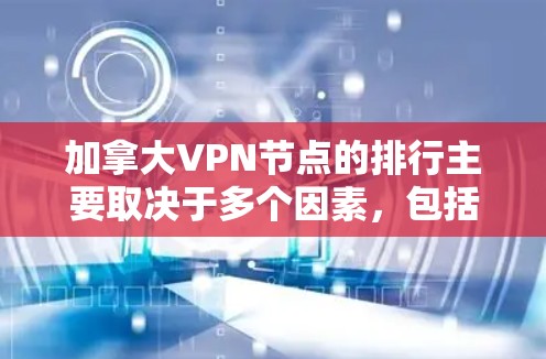 加拿大VPN节点的排行主要取决于多个因素，包括技术能力、合法运营、政府监管、国际合作伙伴以及地理位置。以下是一些可能的关键因素