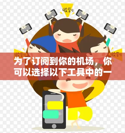 为了订阅到你的机场，你可以选择以下工具中的一个，每个工具都有其独特的优势和适合的场景