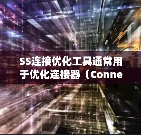 SS连接优化工具通常用于优化连接器（Connection Strings）的配置，以提高连接性能、安全性和可维护性。以下是几种常见的SS连接优化工具及其功能