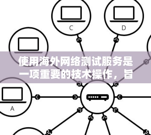使用海外网络测试服务是一项重要的技术操作，旨在评估设备或网络在不同环境中的性能和安全性。以下是使用海外网络测试服务的步骤和注意事项