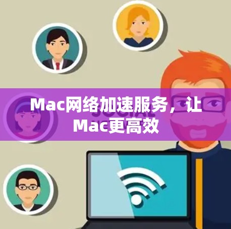 Mac网络加速服务,让Mac更高效 Mac网络加速服务,让Mac更高效