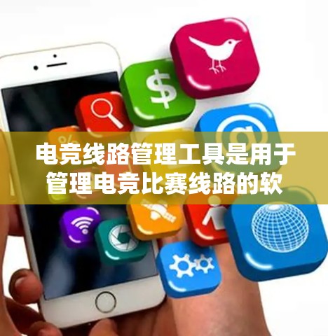 电竞线路管理工具是用于管理电竞比赛线路的软件，帮助运动员和教练优化比赛策略。以下是几种常见的电竞线路管理工具及其功能