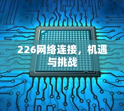 226网络连接,机遇与挑战 226网络连接,机遇与挑战