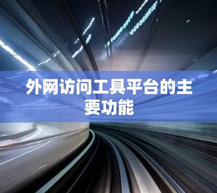外网访问工具平台的主要功能